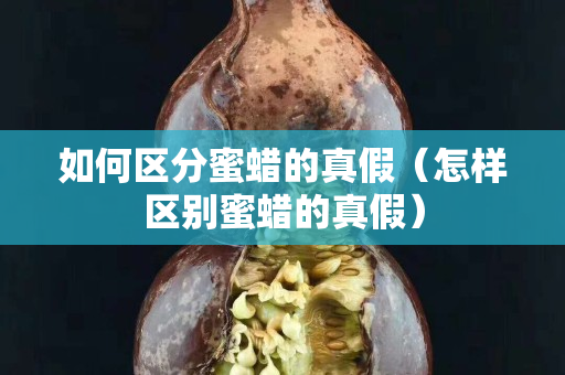 如何区分蜜蜡的真假（怎样区别蜜蜡的真假）