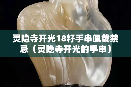 灵隐寺开光18籽手串佩戴禁忌（灵隐寺开光的手串）
