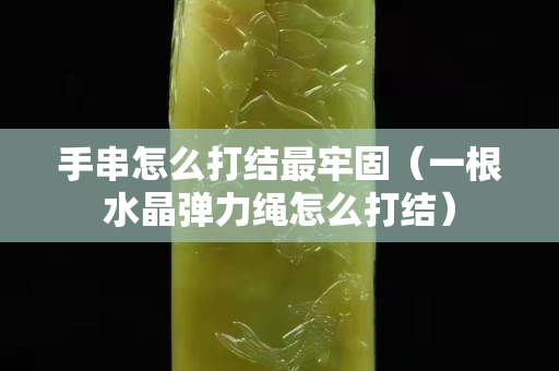 手串怎么打结最牢固（一根水晶弹力绳怎么打结）