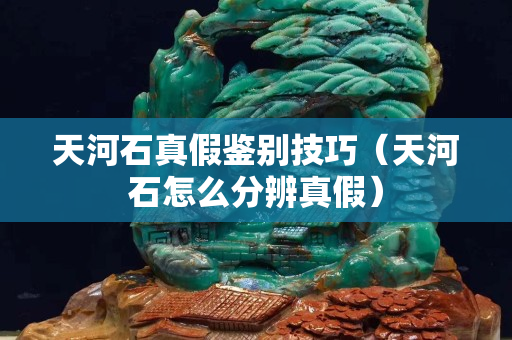 天河石真假鉴别技巧（天河石怎么分辨真假）