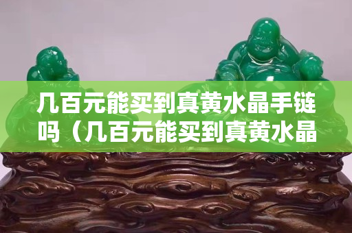 几百元能买到真黄水晶手链吗（几百元能买到真黄水晶手链吗视频）