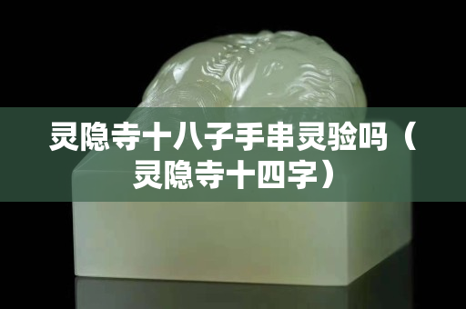 灵隐寺十八子手串灵验吗（灵隐寺十四字）