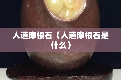 人造摩根石（人造摩根石是什么）