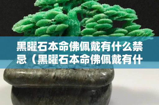 黑曜石本命佛佩戴有什么禁忌（黑曜石本命佛佩戴有什么禁忌？值得一看!）