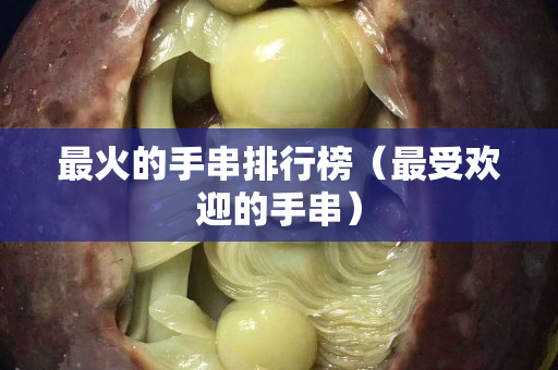 最火的手串排行榜（最受欢迎的手串）