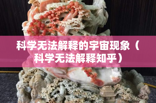 科学无法解释的宇宙现象（科学无法解释知乎）