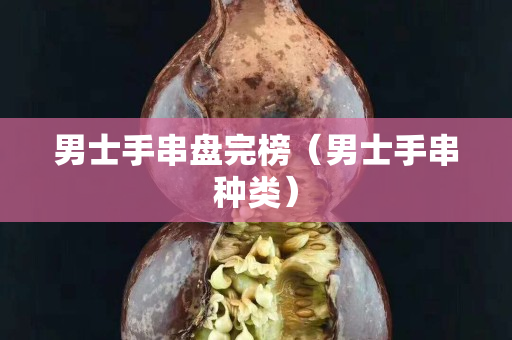 男士手串盘完榜（男士手串种类）