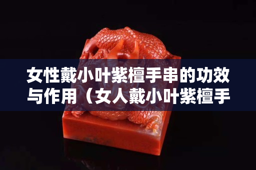 女性戴小叶紫檀手串的功效与作用（女人戴小叶紫檀手串好不好）
