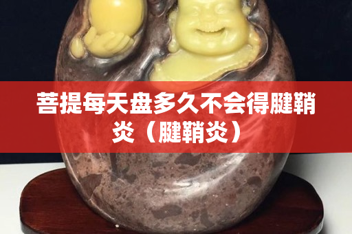 菩提每天盘多久不会得腱鞘炎（腱鞘炎）