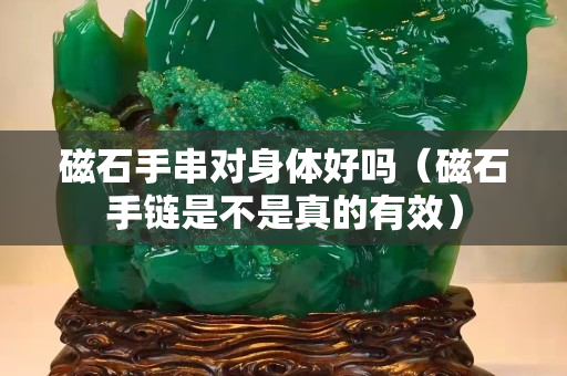 磁石手串对身体好吗（磁石手链是不是真的有效）