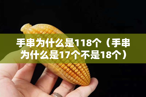 手串为什么是118个（手串为什么是17个不是18个）