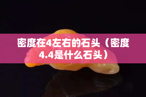 密度在4左右的石头（密度4.4是什么石头）