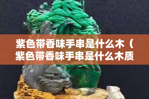 紫色带香味手串是什么木（紫色带香味手串是什么木质）