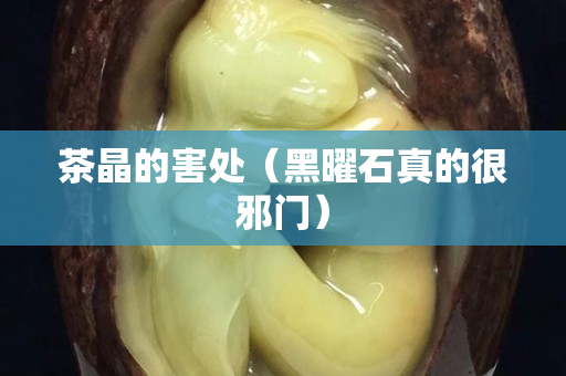 茶晶的害处（黑曜石真的很邪门）