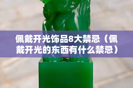 佩戴开光饰品8大禁忌（佩戴开光的东西有什么禁忌）