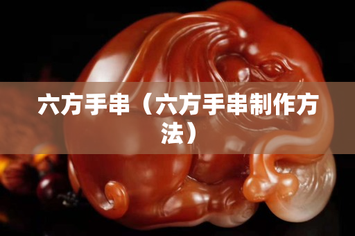 六方手串（六方手串制作方法）