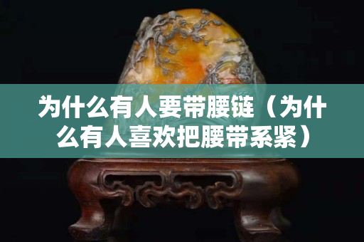 为什么有人要带腰链（为什么有人关注国石之家把腰带系紧）