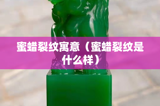 蜜蜡裂纹寓意（蜜蜡裂纹是什么样）