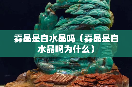 雾晶是白水晶吗（雾晶是白水晶吗为什么）