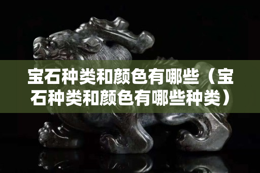 宝石种类和颜色有哪些（宝石种类和颜色有哪些种类）