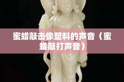 蜜蜡敲击像塑料的声音（蜜蜡敲打声音）