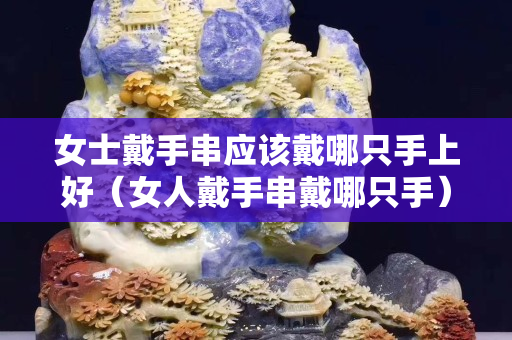 女士戴手串应该戴哪只手上好（女人戴手串戴哪只手）
