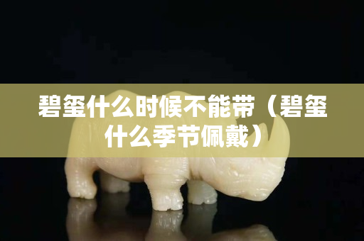 碧玺什么时候不能带（碧玺什么季节佩戴）
