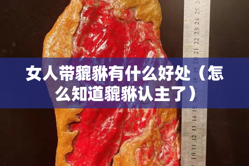 女人带貔貅有什么好处（怎么知道貔貅认主了）