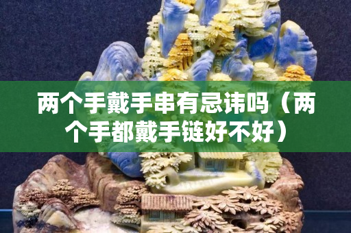 两个手戴手串有忌讳吗（两个手都戴手链好不好）