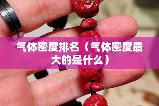 气体密度排名（气体密度最大的是什么）