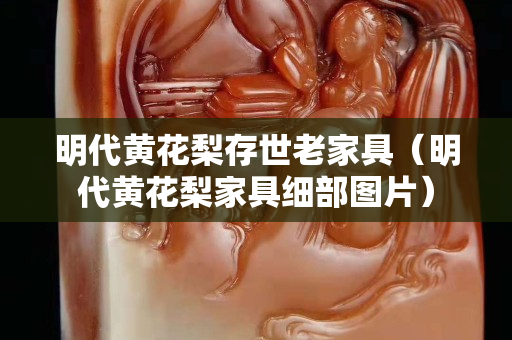 明代黄花梨存世老家具（明代黄花梨家具细部图片）