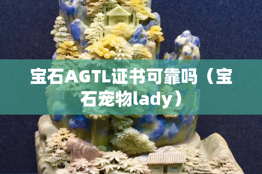 宝石AGTL证书可靠吗（宝石宠物lady）