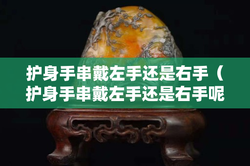 护身手串戴左手还是右手（护身手串戴左手还是右手呢）