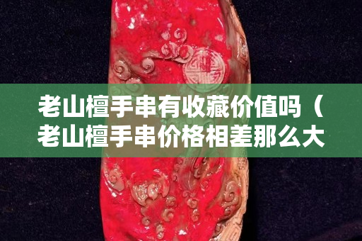 老山檀手串有收藏价值吗（老山檀手串价格相差那么大）