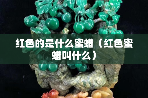 红色的是什么蜜蜡（红色蜜蜡叫什么）