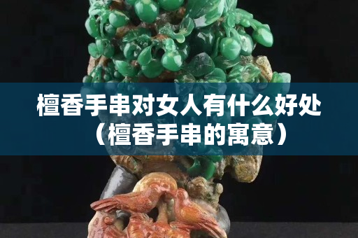 檀香手串对女人有什么好处（檀香手串的寓意）
