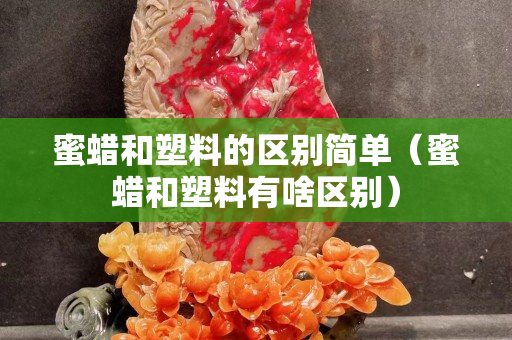 蜜蜡和塑料的区别简单（蜜蜡和塑料有啥区别）