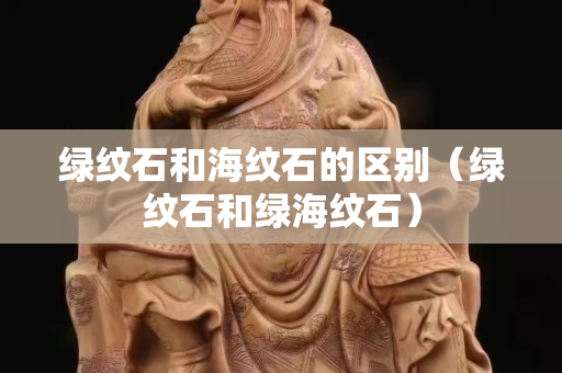 绿纹石和海纹石的区别（绿纹石和绿海纹石）