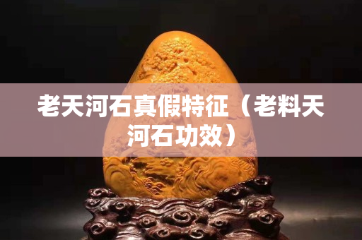 老天河石真假特征（老料天河石功效）