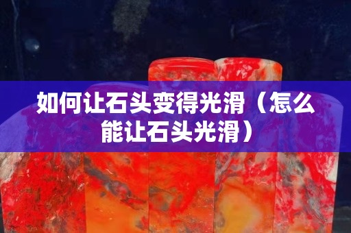 如何让石头变得光滑（怎么能让石头光滑）