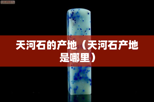 天河石的产地（天河石产地是哪里）