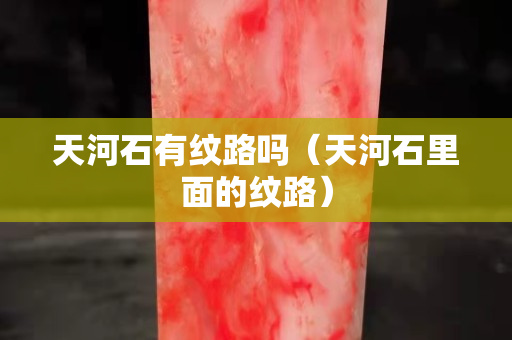 天河石有纹路吗（天河石里面的纹路）