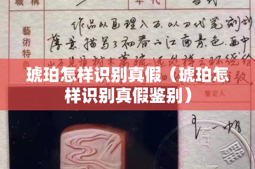 琥珀怎样识别真假（琥珀怎样识别真假鉴别）
