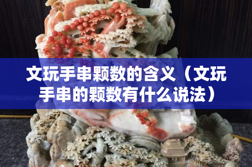 文玩手串颗数的含义（文玩手串的颗数有什么说法）
