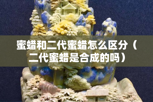 蜜蜡和二代蜜蜡怎么区分（二代蜜蜡是合成的吗）