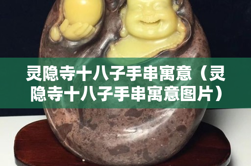 灵隐寺十八子手串寓意（灵隐寺十八子手串寓意图片）