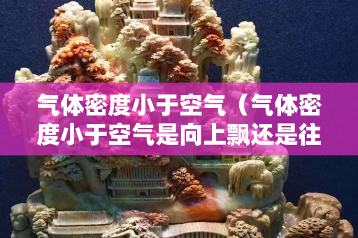 气体密度小于空气（气体密度小于空气是向上飘还是往下沉）