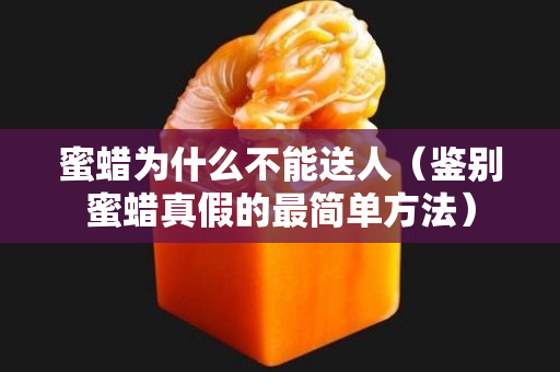 蜜蜡为什么不能送人（鉴别蜜蜡真假的最简单方法）