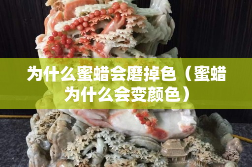 为什么蜜蜡会磨掉色（蜜蜡为什么会变颜色）