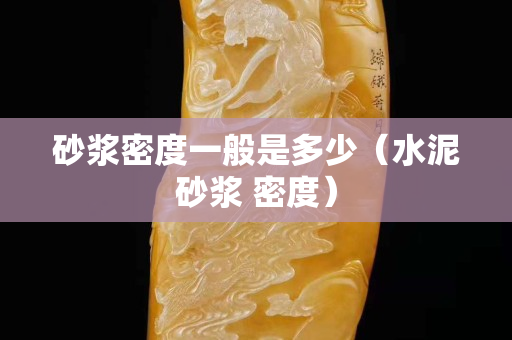 砂浆密度一般是多少（水泥砂浆 密度）